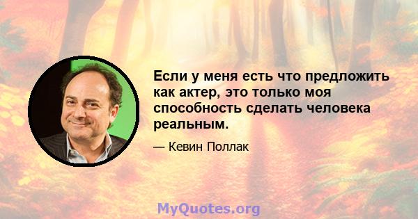 Если у меня есть что предложить как актер, это только моя способность сделать человека реальным.