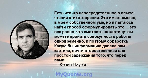 Есть что -то непосредственное в опыте чтения стихотворения. Это имеет смысл, в моем собственном уме, но я пытаюсь найти способ сформулировать это ... это все равно, что смотреть на картину: вы можете принять