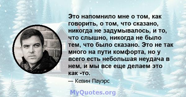 Это напомнило мне о том, как говорить, о том, что сказано, никогда не задумывалось, и то, что слышно, никогда не было тем, что было сказано. Это не так много на пути комфорта, но у всего есть небольшая неудача в нем, и