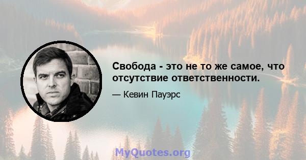 Свобода - это не то же самое, что отсутствие ответственности.