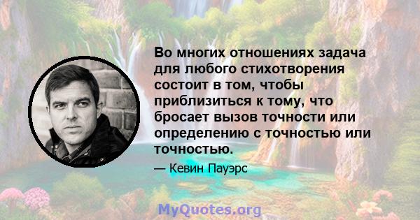 Во многих отношениях задача для любого стихотворения состоит в том, чтобы приблизиться к тому, что бросает вызов точности или определению с точностью или точностью.