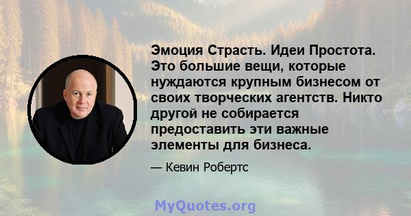 Эмоция Страсть. Идеи Простота. Это большие вещи, которые нуждаются крупным бизнесом от своих творческих агентств. Никто другой не собирается предоставить эти важные элементы для бизнеса.