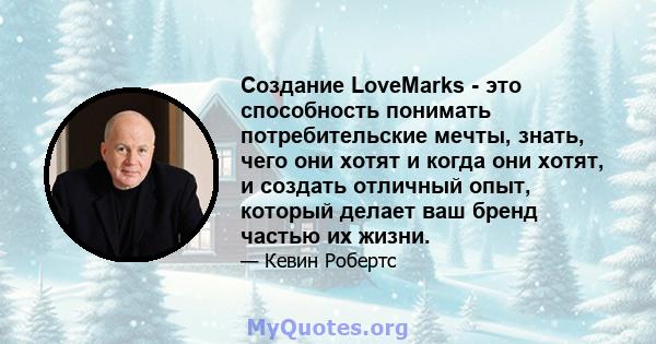 Создание LoveMarks - это способность понимать потребительские мечты, знать, чего они хотят и когда они хотят, и создать отличный опыт, который делает ваш бренд частью их жизни.