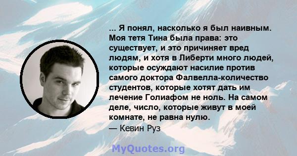 ... Я понял, насколько я был наивным. Моя тетя Тина была права: это существует, и это причиняет вред людям, и хотя в Либерти много людей, которые осуждают насилие против самого доктора Фалвелла-количество студентов,