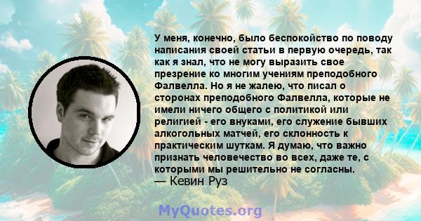 У меня, конечно, было беспокойство по поводу написания своей статьи в первую очередь, так как я знал, что не могу выразить свое презрение ко многим учениям преподобного Фалвелла. Но я не жалею, что писал о сторонах