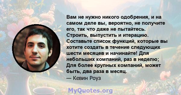 Вам не нужно никого одобрения, и на самом деле вы, вероятно, не получите его, так что даже не пытайтесь. Строить, выпустить и итерацию. Составьте список функций, которые вы хотите создать в течение следующих шести