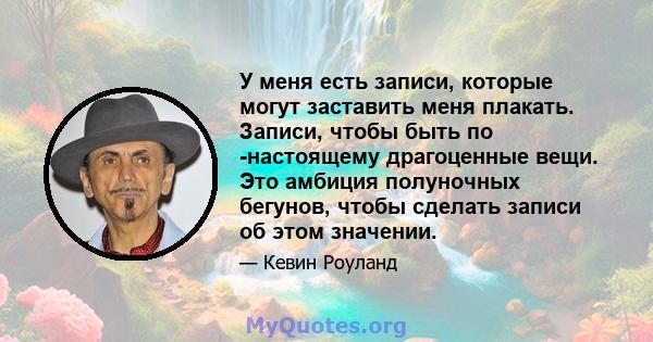 У меня есть записи, которые могут заставить меня плакать. Записи, чтобы быть по -настоящему драгоценные вещи. Это амбиция полуночных бегунов, чтобы сделать записи об этом значении.