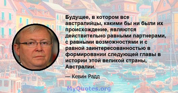 Будущее, в котором все австралийцы, какими бы ни были их происхождение, являются действительно равными партнерами, с равными возможностями и с равной заинтересованностью в формировании следующей главы в истории этой