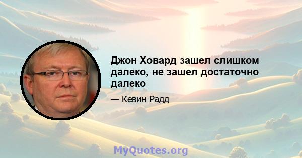 Джон Ховард зашел слишком далеко, не зашел достаточно далеко