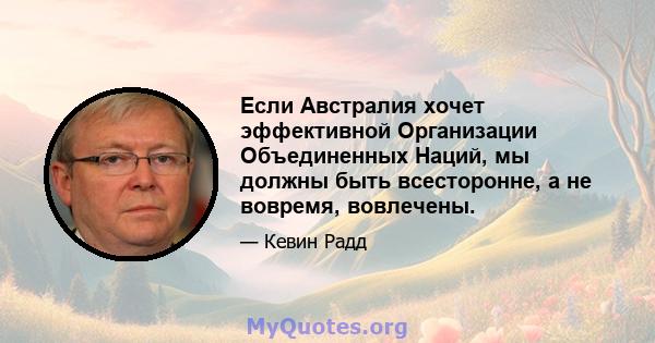 Если Австралия хочет эффективной Организации Объединенных Наций, мы должны быть всесторонне, а не вовремя, вовлечены.