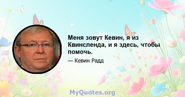 Меня зовут Кевин, я из Квинсленда, и я здесь, чтобы помочь.