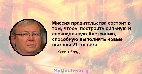 Миссия правительства состоит в том, чтобы построить сильную и справедливую Австралию, способную выполнять новые вызовы 21 -го века.