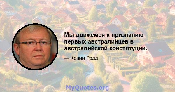 Мы движемся к признанию первых австралийцев в австралийской конституции.