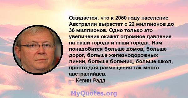 Ожидается, что к 2050 году население Австралии вырастет с 22 миллионов до 36 миллионов. Одно только это увеличение окажет огромное давление на наши города и наши города. Нам понадобится больше домов, больше дорог,