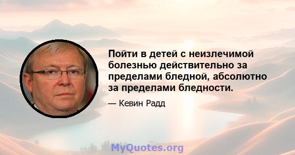 Пойти в детей с неизлечимой болезнью действительно за пределами бледной, абсолютно за пределами бледности.