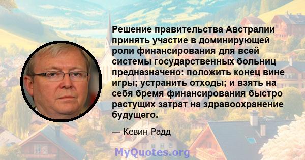 Решение правительства Австралии принять участие в доминирующей роли финансирования для всей системы государственных больниц предназначено: положить конец вине игры; устранить отходы; и взять на себя бремя финансирования 