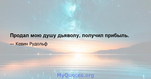 Продал мою душу дьяволу, получил прибыль.