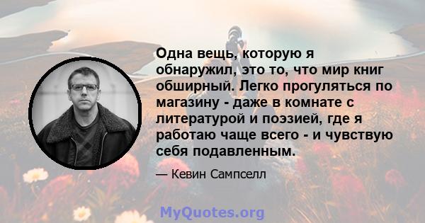 Одна вещь, которую я обнаружил, это то, что мир книг обширный. Легко прогуляться по магазину - даже в комнате с литературой и поэзией, где я работаю чаще всего - и чувствую себя подавленным.