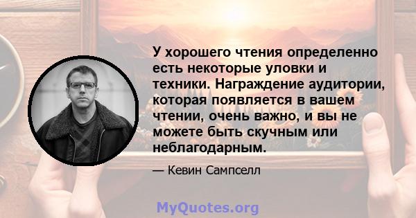 У хорошего чтения определенно есть некоторые уловки и техники. Награждение аудитории, которая появляется в вашем чтении, очень важно, и вы не можете быть скучным или неблагодарным.