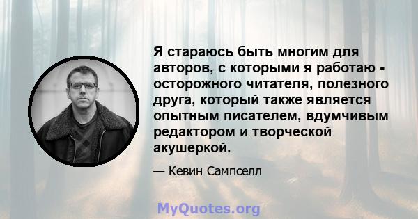 Я стараюсь быть многим для авторов, с которыми я работаю - осторожного читателя, полезного друга, который также является опытным писателем, вдумчивым редактором и творческой акушеркой.