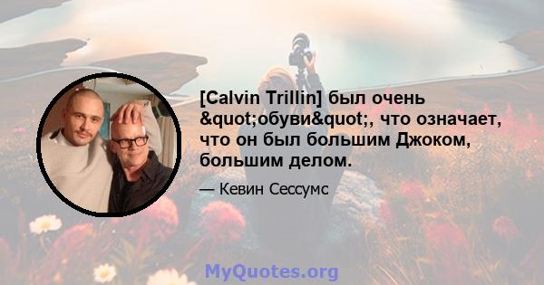 [Calvin Trillin] был очень "обуви", что означает, что он был большим Джоком, большим делом.