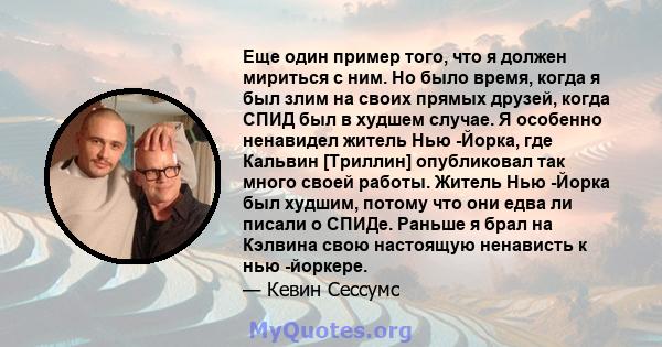 Еще один пример того, что я должен мириться с ним. Но было время, когда я был злим на своих прямых друзей, когда СПИД был в худшем случае. Я особенно ненавидел житель Нью -Йорка, где Кальвин [Триллин] опубликовал так