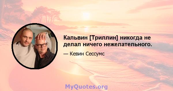 Кальвин [Триллин] никогда не делал ничего нежелательного.