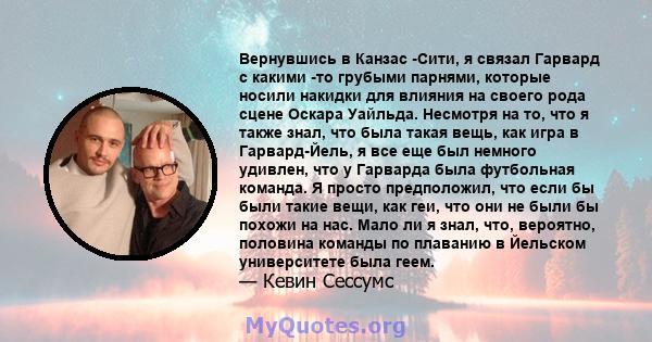 Вернувшись в Канзас -Сити, я связал Гарвард с какими -то грубыми парнями, которые носили накидки для влияния на своего рода сцене Оскара Уайльда. Несмотря на то, что я также знал, что была такая вещь, как игра в