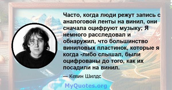 Часто, когда люди режут запись с аналоговой ленты на винил, они сначала оцифруют музыку; Я немного расследовал и обнаружил, что большинство виниловых пластинок, которые я когда -либо слышал, были оцифрованы до того, как 