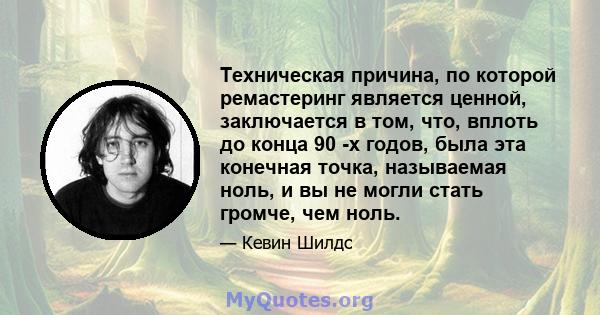 Техническая причина, по которой ремастеринг является ценной, заключается в том, что, вплоть до конца 90 -х годов, была эта конечная точка, называемая ноль, и вы не могли стать громче, чем ноль.