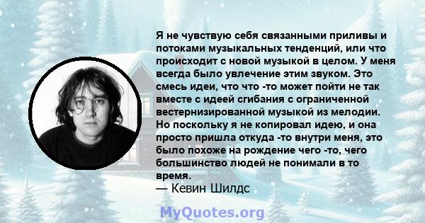 Я не чувствую себя связанными приливы и потоками музыкальных тенденций, или что происходит с новой музыкой в ​​целом.