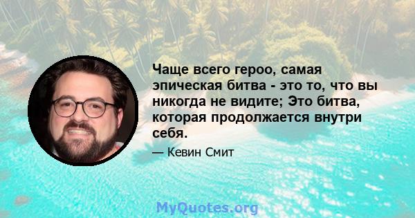 Чаще всего героо, самая эпическая битва - это то, что вы никогда не видите; Это битва, которая продолжается внутри себя.