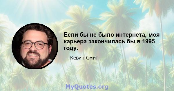 Если бы не было интернета, моя карьера закончилась бы в 1995 году.