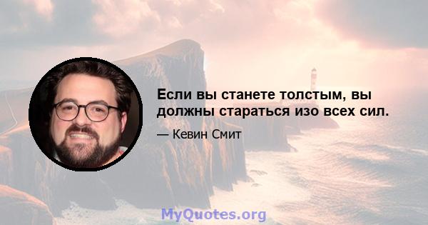 Если вы станете толстым, вы должны стараться изо всех сил.