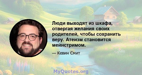 Люди выходят из шкафа, отвергая желания своих родителей, чтобы сохранить веру. Атеизм становится мейнстримом.