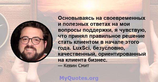 Основываясь на своевременных и полезных ответах на мои вопросы поддержки, я чувствую, что принял правильное решение стать клиентом в начале этого года. LuxSci, безусловно, качественный, ориентированный на клиента бизнес.