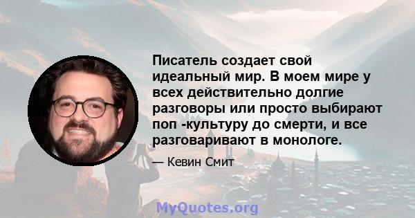 Писатель создает свой идеальный мир. В моем мире у всех действительно долгие разговоры или просто выбирают поп -культуру до смерти, и все разговаривают в монологе.