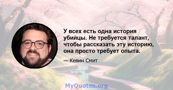 У всех есть одна история убийцы. Не требуется талант, чтобы рассказать эту историю, она просто требует опыта.