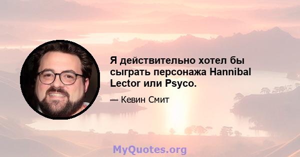 Я действительно хотел бы сыграть персонажа Hannibal Lector или Psyco.