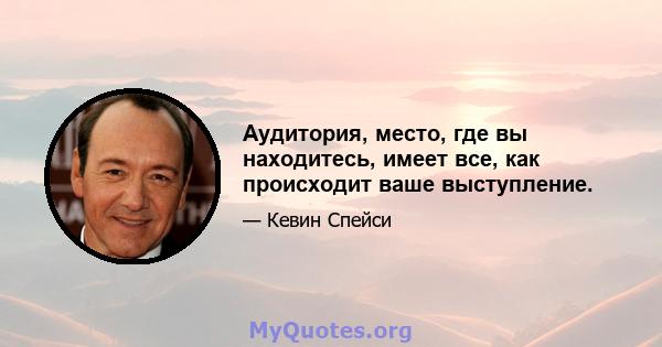 Аудитория, место, где вы находитесь, имеет все, как происходит ваше выступление.