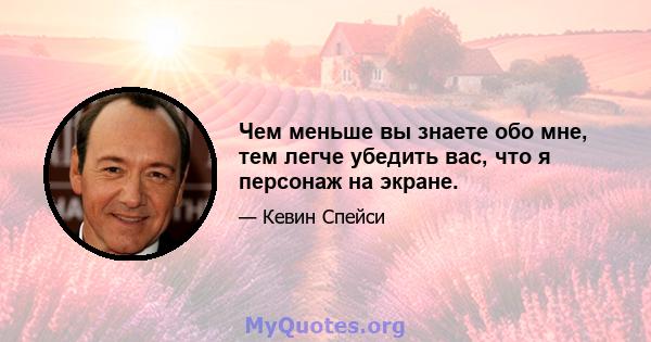 Чем меньше вы знаете обо мне, тем легче убедить вас, что я персонаж на экране.