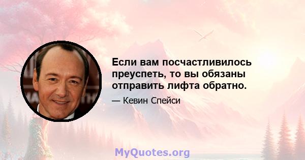 Если вам посчастливилось преуспеть, то вы обязаны отправить лифта обратно.