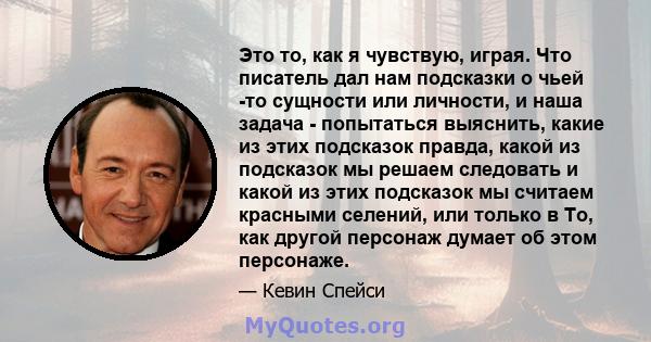 Это то, как я чувствую, играя. Что писатель дал нам подсказки о чьей -то сущности или личности, и наша задача - попытаться выяснить, какие из этих подсказок правда, какой из подсказок мы решаем следовать и какой из этих 