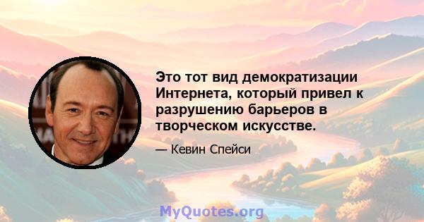 Это тот вид демократизации Интернета, который привел к разрушению барьеров в творческом искусстве.