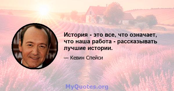 История - это все, что означает, что наша работа - рассказывать лучшие истории.