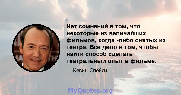 Нет сомнений в том, что некоторые из величайших фильмов, когда -либо снятых из театра. Все дело в том, чтобы найти способ сделать театральный опыт в фильме.