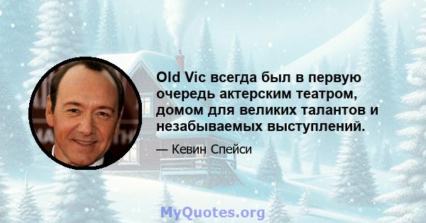 Old Vic всегда был в первую очередь актерским театром, домом для великих талантов и незабываемых выступлений.