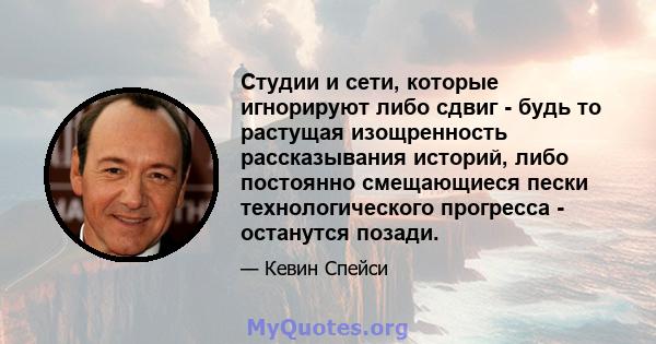 Студии и сети, которые игнорируют либо сдвиг - будь то растущая изощренность рассказывания историй, либо постоянно смещающиеся пески технологического прогресса - останутся позади.