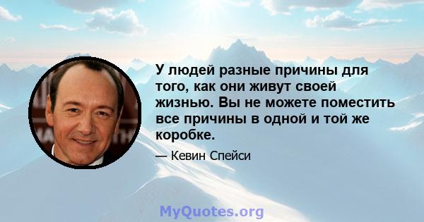 У людей разные причины для того, как они живут своей жизнью. Вы не можете поместить все причины в одной и той же коробке.