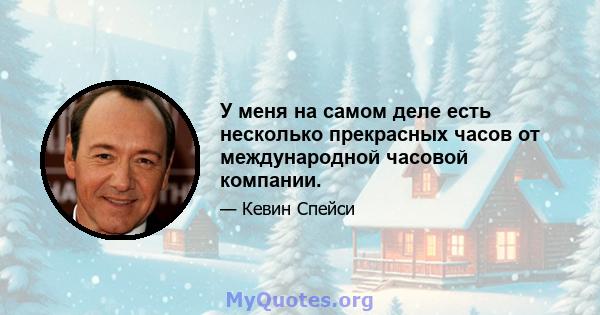 У меня на самом деле есть несколько прекрасных часов от международной часовой компании.